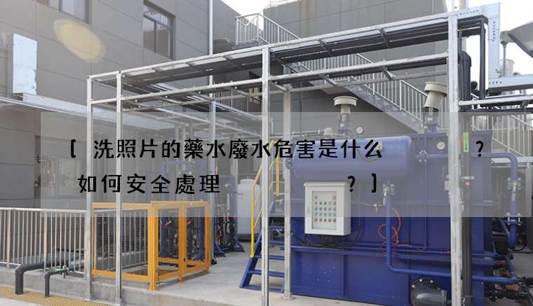 洗照片的藥水廢水危害是什么？如何安全處理？